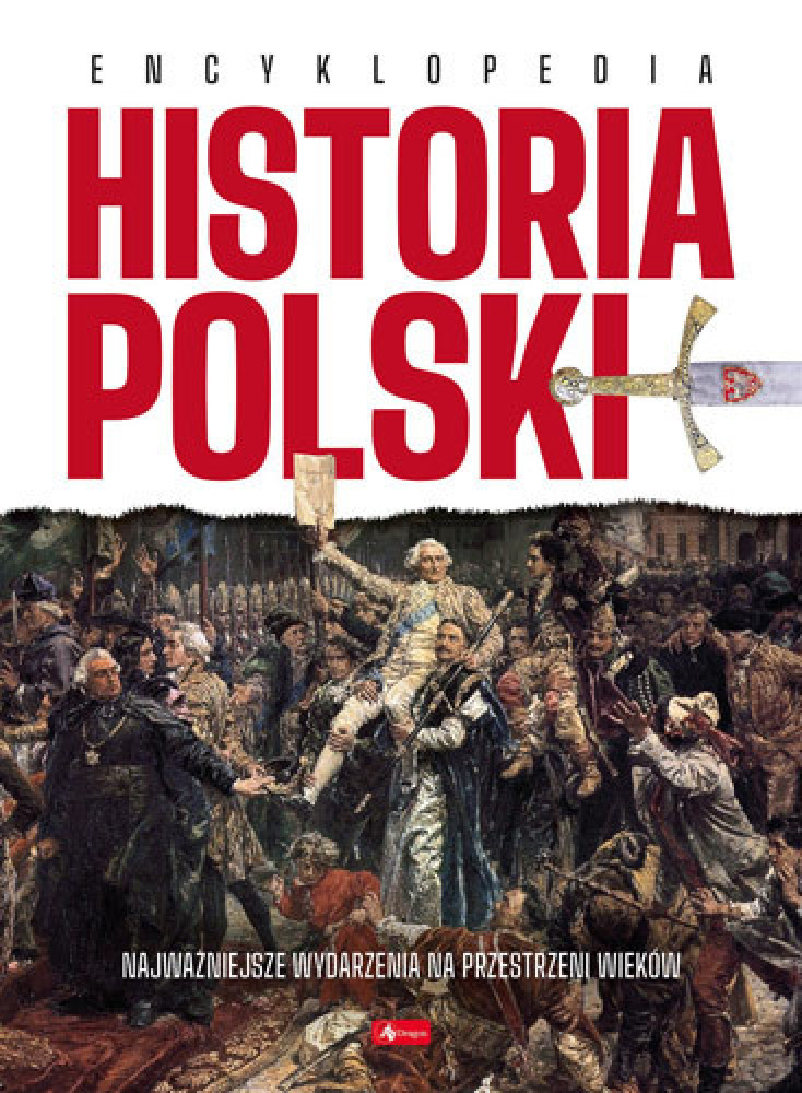 Historia Polski. Encyklopedia - Najważniejsze wydarzenia na przestrzeni wieków : Wydawnictwo Dragon