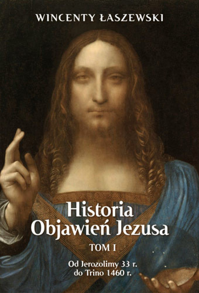 Historia Objawień Jezusa. TOM 1. Od Jerozolimy 33 r. do Trino 1460 r. - Wincenty Łaszewski