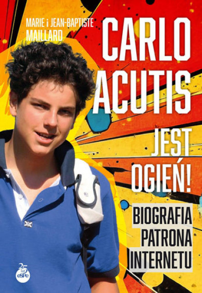 Carlo Acutis. Jest ogień! Biografia patrona internetu - Marie Maillard, Jean-Baptiste Maillard : Książki religijne dla dzieci i