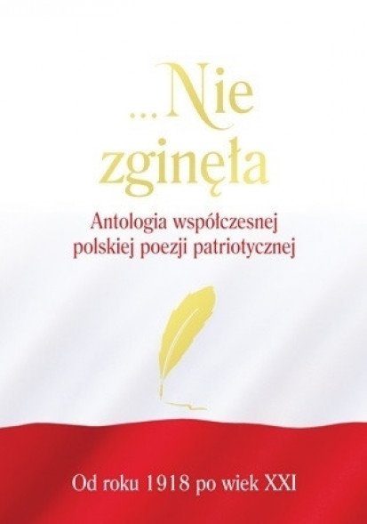 Nie zginęła. Antologia współczesnej polskiej poezji patriotycznej od roku 1918 po wiek XXI
