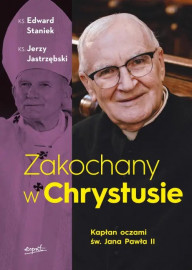 Zakochany w Chrystusie. Kapłan oczami św. Jana Pawła II - ks. Edward Staniek, ks. Jerzy Jastrzębski : Biografie religijne