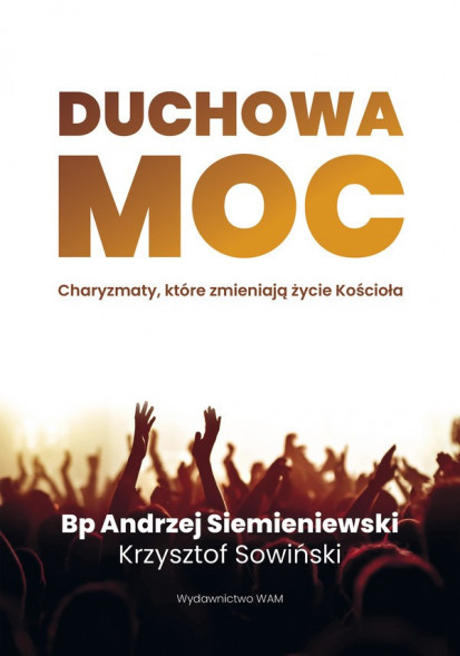 Duchowa moc. Charyzmaty, które zmieniają życie Kościoła - bp Andrzej Siemieniewski, Krzysztof Sowiński : Poradniki duchowe