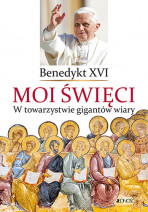 Moi święci. W towarzystwie gigantów wiary - Benedykt XVI : Poradniki duchowe