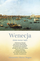 Wenecja. Dzieje morza i lądu - Alessandro Marzo Magno : Krajoznawstwo. Podróże. Turystyka