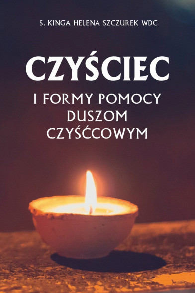 Czyściec i formy pomocy duszom czyśćcowym - s. Kinga Helena Szczurek WDC : Poradniki duchowe