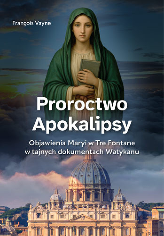 Proroctwo Apokalipsy. Objawienia Maryi w Tre Fontane w tajnych dokumentach Watykanu - François Vayne : Objawienia. Cuda