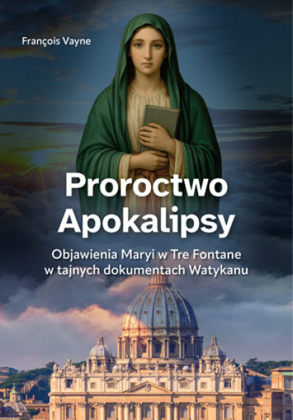 Proroctwo Apokalipsy. Objawienia Maryi w Tre Fontane w tajnych dokumentach Watykanu - François Vayne : Objawienia. Cuda
