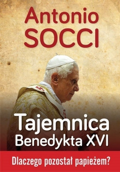 Tajemnica Benedykta XVI. Dlaczego pozostał papieżem? - Antonio Socci : Życie Kościoła