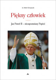 Piękny człowiek. Jan Paweł II - niezapomniany Papież - ks. Robert Skrzypczak : Biografie religijne