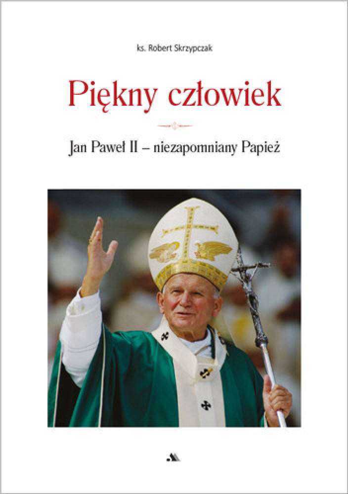 Piękny człowiek. Jan Paweł II - niezapomniany Papież - ks. Robert Skrzypczak : Biografie religijne