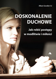 Doskonalenie duchowe. Jak robić postępy w modlitwie i miłości