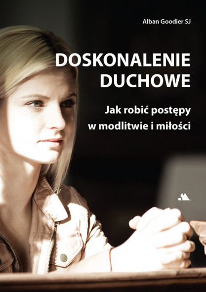 Doskonalenie duchowe. Jak robić postępy w modlitwie i miłości