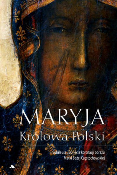 Maryja Królowa Polski. Jubileusz 300-lecia koronacji obrazu Matki Bożej Częstochowskiej