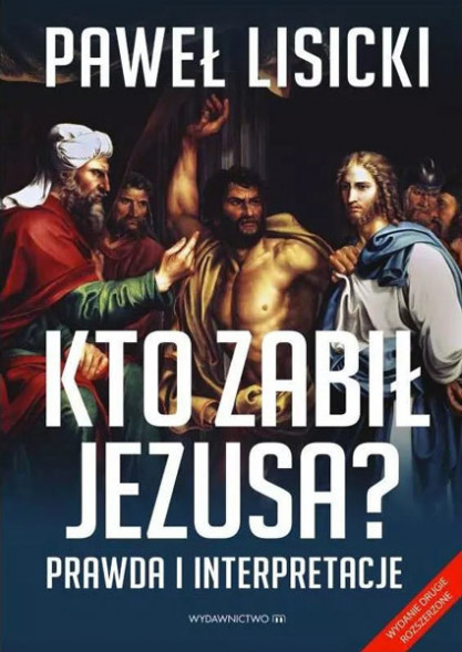 Kto zabił Jezusa? Prawda i interpretacje, wyd. 2, rozszerz. - Paweł Lisicki : Literatura religijna