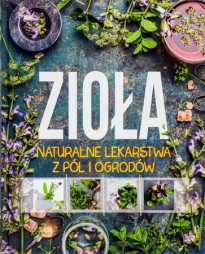 Zioła. Naturalne lekarstwa z pól i ogrodów