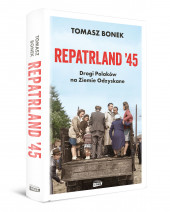 Repatrland '45. Drogi Polaków na Ziemie Odzyskane - Tomasz Bonek : Reportaż : Literatura faktu