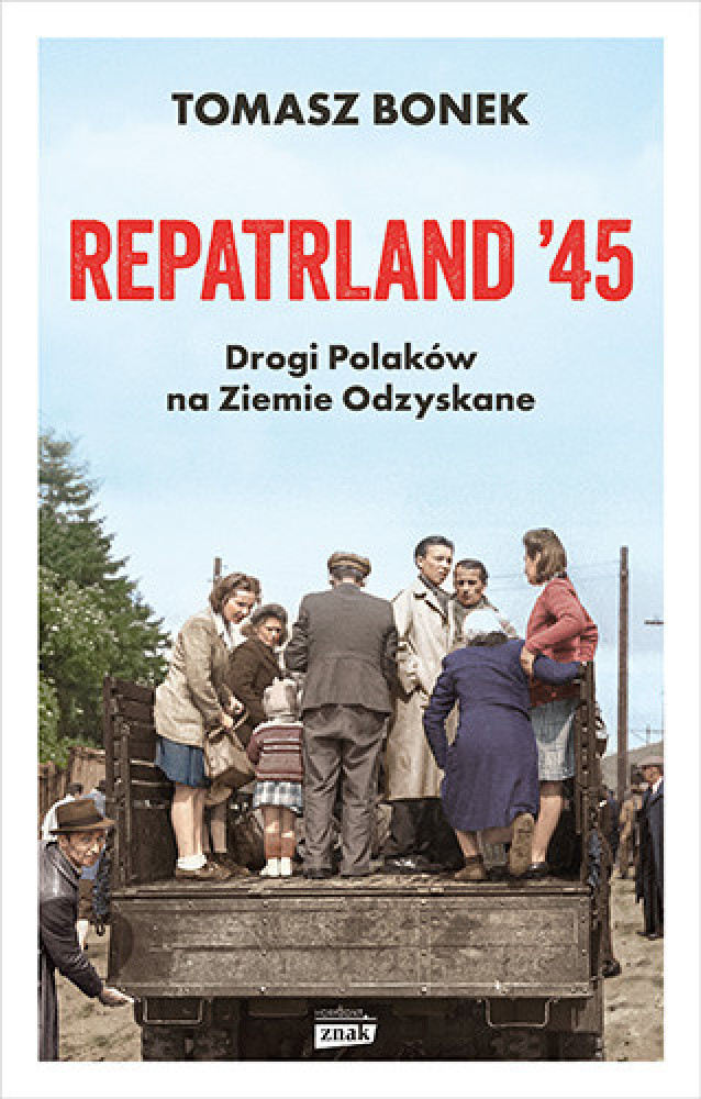 Repatrland '45. Drogi Polaków na Ziemie Odzyskane - Tomasz Bonek : Reportaż : Literatura faktu