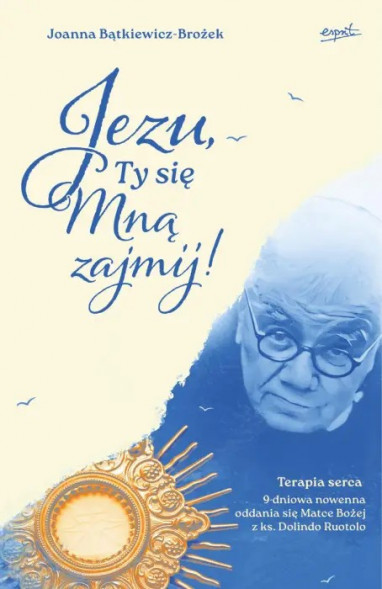Jezu, Ty się mną zajmij! 9-dniowa nowenna oddania się Matce Bożej z ks. Dolindo Ruotolo - Joanna Bątkiewicz-Brożek : Modlitewnik