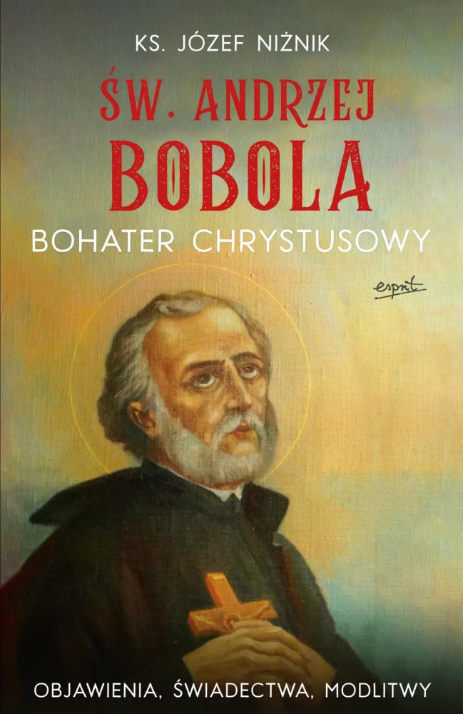 Św. Andrzej Bobola. Bohater Chrystusowy. Objawienia, świadectwa, modlitwy - ks. Józef Niżnik : Biografie religijne