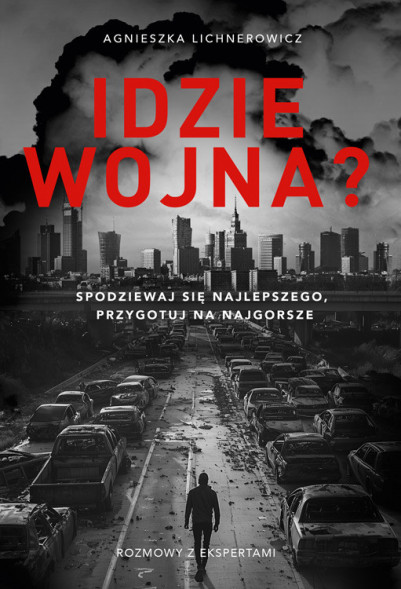 Idzie wojna? Spodziewaj się najlepszego, przygotuj na najgorsze - Lichnerowicz Agnieszka : Literatura faktu. Reportaż