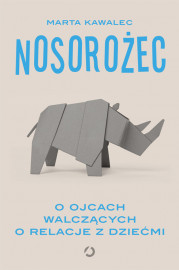 Nosorożec. O ojcach walczących o relacje z dziećmi - Marta Kawalec : Literatura faktu. Reportaż