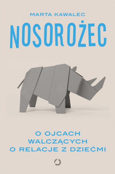 Nosorożec. O ojcach walczących o relacje z dziećmi - Marta Kawalec : Literatura faktu. Reportaż
