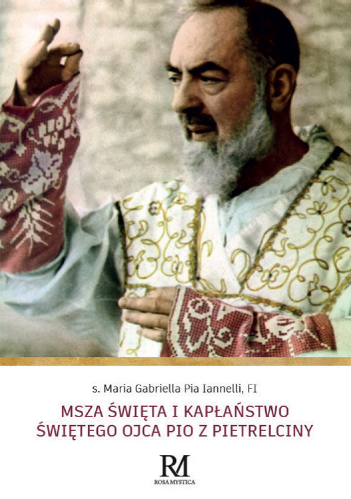 Msza Święta i kapłaństwo Świętego Ojca Pio z Pietrelciny - s. Maria Gabriella Pia Ianelli : Biografie religijne