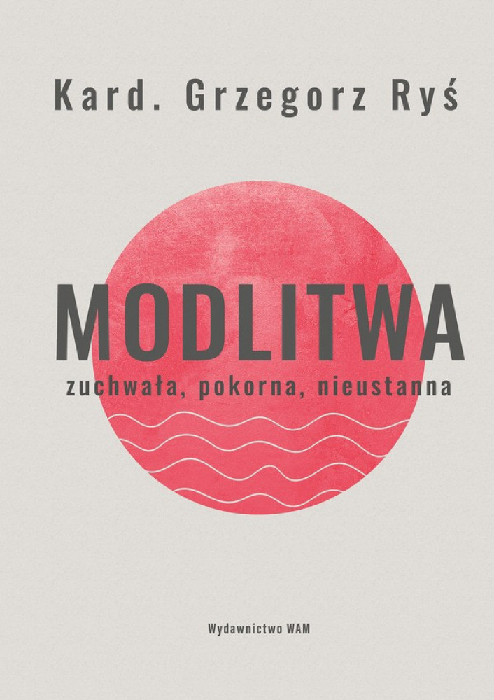 Modlitwa. Zuchwała, pokorna, nieustanna - kard. Grzegorz Ryś