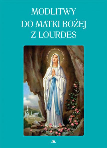 Modlitwy do Matki Bożej z Lourdes. Modlitewnik