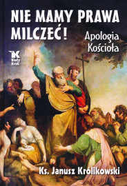 Nie mamy prawa milczeć! Apologia Kościoła - ks. Janusz Królikowski