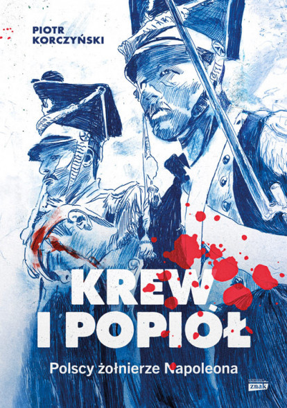 Krew i popiół. Polscy żołnierze Napoleona - Piotr Korczyński