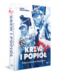 Krew i popiół. Polscy żołnierze Napoleona - Piotr Korczyński