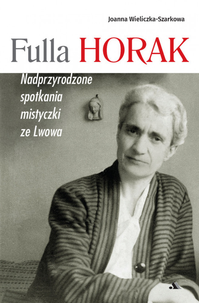 Fulla Horak. Nadprzyrodzone spotkania mistyczki ze Lwowa - Joanna Wieliczka-Szarkowa : Biografie religijne