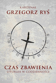 Czas zbawienia. Liturgia w codzienności - kard. Grzegorz Ryś